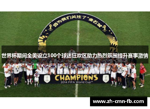 世界杯期间全美设立100个球迷狂欢区助力热烈氛围提升赛事激情 世界杯期间全美设立100个球迷狂欢区助力热烈氛围提升赛事激情