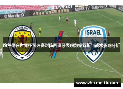 哈兰德在世界杯预选赛对阵西班牙表现数据解析与战术影响分析 哈兰德在世界杯预选赛对阵西班牙表现数据解析与战术影响分析