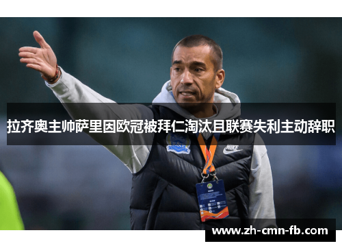 拉齐奥主帅萨里因欧冠被拜仁淘汰且联赛失利主动辞职 拉齐奥主帅萨里因欧冠被拜仁淘汰且联赛失利主动辞职
