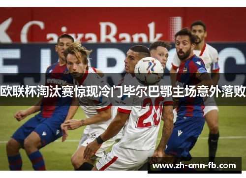 欧联杯淘汰赛惊现冷门毕尔巴鄂主场意外落败