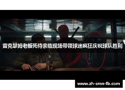 雷克瑟姆老板死侍亲临现场带领球迷疯狂庆祝球队胜利 雷克瑟姆老板死侍亲临现场带领球迷疯狂庆祝球队胜利