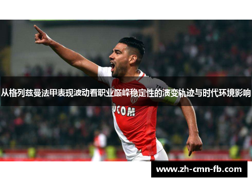 从格列兹曼法甲表现波动看职业巅峰稳定性的演变轨迹与时代环境影响