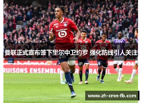 曼联正式宣布签下里尔中卫约罗 强化防线引人关注 曼联正式宣布签下里尔中卫约罗 强化防线引人关注