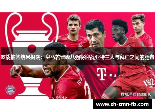 欧战抽签结果揭晓:皇马若晋级八强将迎战亚特兰大与拜仁之间的胜者 欧战抽签结果揭晓:皇马若晋级八强将迎战亚特兰大与拜仁之间的胜者
