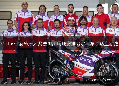 MotoGP葡萄牙大奖赛训练场地安排敲定,车手适应新路 MotoGP葡萄牙大奖赛训练场地安排敲定,车手适应新路