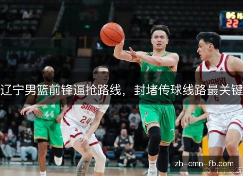 辽宁男篮前锋逼抢路线,封堵传球线路最关键 辽宁男篮前锋逼抢路线,封堵传球线路最关键