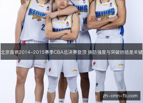 北京首钢2014-2015赛季CBA总决赛登顶 换防强度与突破终结是关键